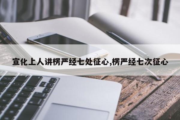 宣化上人讲楞严经七处征心,楞严经七次征心